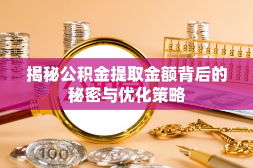 互助揭秘公积金提取金额背后的秘密与优化策略