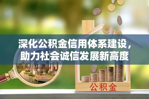 互助深化公积金信用体系建设，助力社会诚信发展新高度