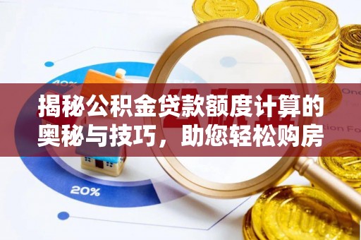 互助揭秘公积金贷款额度计算的奥秘与技巧，助您轻松购房