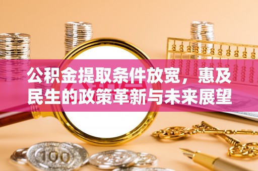 互助公积金提取条件放宽，惠及民生的政策革新与未来展望