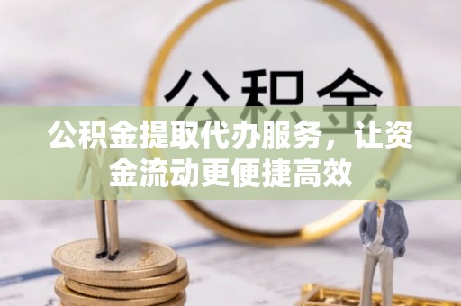 互助公积金提取代办服务，让资金流动更便捷高效