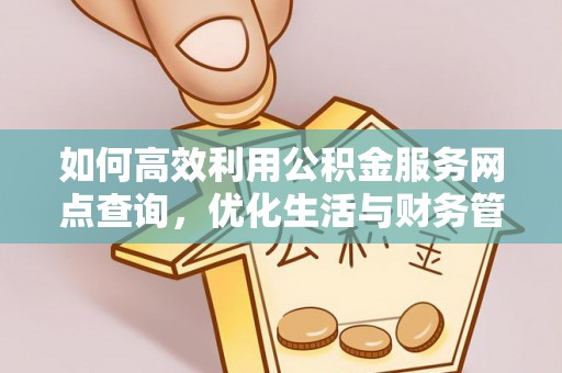 互助如何高效利用公积金服务网点查询，优化生活与财务管理