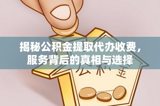 互助揭秘公积金提取代办收费，服务背后的真相与选择