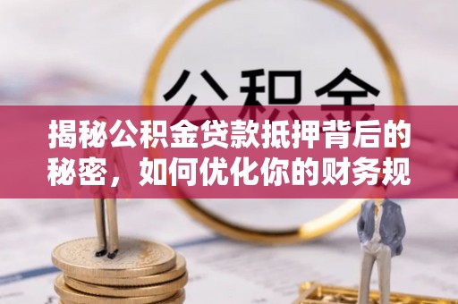 互助揭秘公积金贷款抵押背后的秘密，如何优化你的财务规划