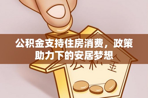 互助公积金支持住房消费，政策助力下的安居梦想