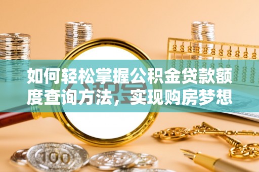 互助如何轻松掌握公积金贷款额度查询方法，实现购房梦想？