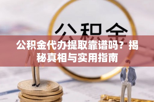 互助公积金代办提取靠谱吗？揭秘真相与实用指南