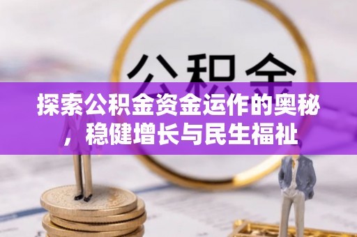 互助探索公积金资金运作的奥秘，稳健增长与民生福祉