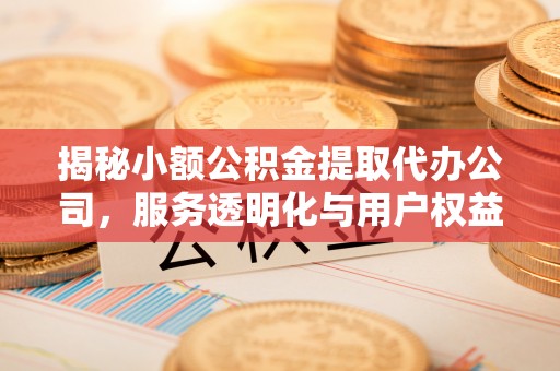 互助揭秘小额公积金提取代办公司，服务透明化与用户权益保障