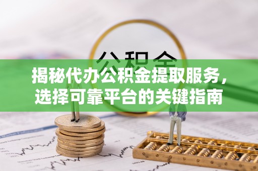 互助揭秘代办公积金提取服务，选择可靠平台的关键指南