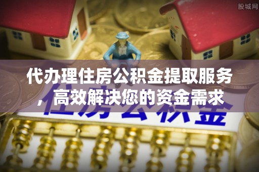 互助代办理住房公积金提取服务，高效解决您的资金需求