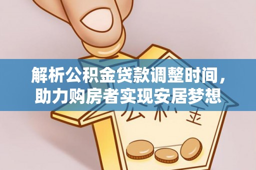 互助解析公积金贷款调整时间，助力购房者实现安居梦想