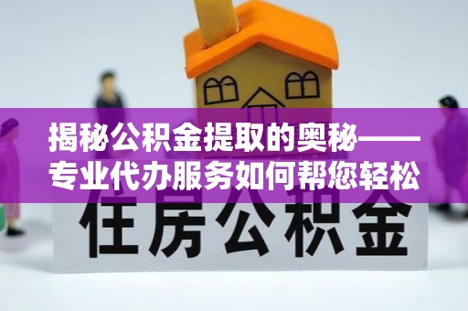 互助揭秘公积金提取的奥秘——专业代办服务如何帮您轻松搞定