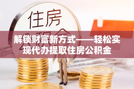 互助解锁财富新方式——轻松实现代办提取住房公积金