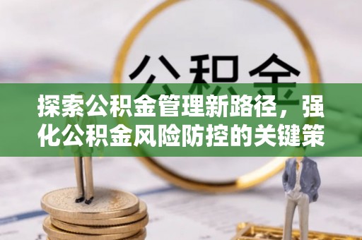 互助探索公积金管理新路径，强化公积金风险防控的关键策略