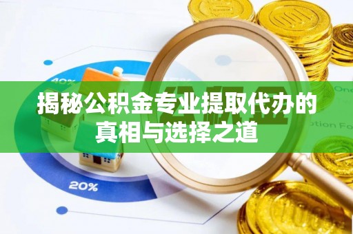 互助揭秘公积金专业提取代办的真相与选择之道