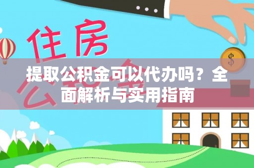 互助提取公积金可以代办吗？全面解析与实用指南