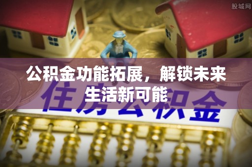 互助公积金功能拓展，解锁未来生活新可能
