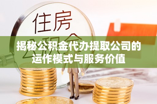 互助揭秘公积金代办提取公司的运作模式与服务价值