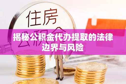 互助揭秘公积金代办提取的法律边界与风险
