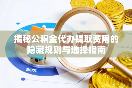 互助揭秘公积金代办提取费用的隐藏规则与选择指南