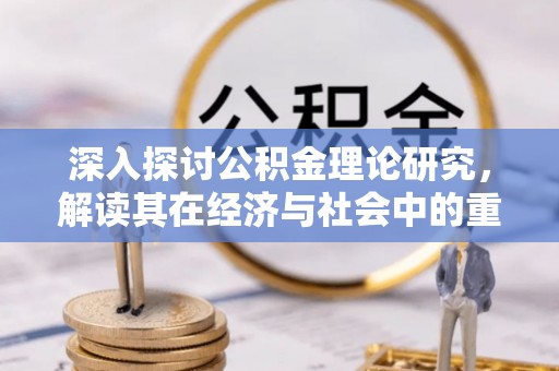 互助深入探讨公积金理论研究，解读其在经济与社会中的重要角色