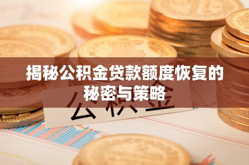 互助揭秘公积金贷款额度恢复的秘密与策略