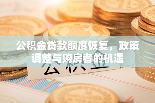 互助公积金贷款额度恢复，政策调整与购房者的机遇