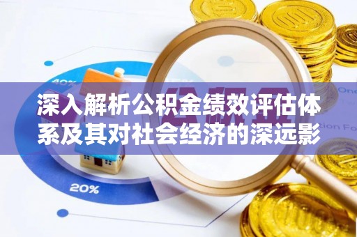 互助深入解析公积金绩效评估体系及其对社会经济的深远影响