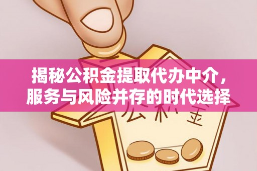 互助揭秘公积金提取代办中介，服务与风险并存的时代选择