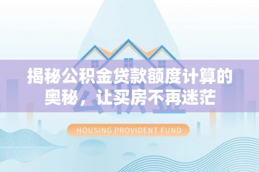 互助揭秘公积金贷款额度计算的奥秘，让买房不再迷茫