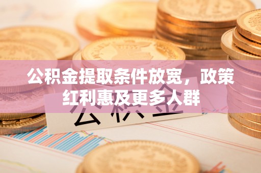 互助公积金提取条件放宽，政策红利惠及更多人群