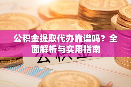 互助公积金提取代办靠谱吗？全面解析与实用指南